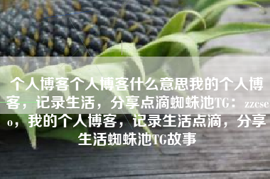 个人博客个人博客什么意思我的个人博客，记录生活，分享点滴蜘蛛池TG：zzcseo，我的个人博客，记录生活点滴，分享生活蜘蛛池TG故事