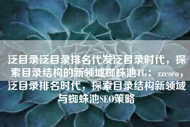 泛目录泛目录排名代发泛目录时代，探索目录结构的新领域蜘蛛池TG：zzcseo，泛目录排名时代，探索目录结构新领域与蜘蛛池SEO策略