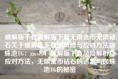 破解版下载破解版下载无限金币无限钻石关于破解版下载的风险与应对方法蜘蛛池TG：zzcseo，破解版下载风险解析及应对方法，无限金币钻石的诱惑与蜘蛛池TG的秘密
