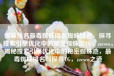 蜘蛛排名最毒蜘蛛排名蜘蛛排名，探寻搜索引擎优化中的秘密蜘蛛池TG：zzcseo，揭秘搜索引擎优化中的秘密蜘蛛池，最毒蜘蛛排名与探寻TG，zzcseo之道