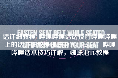 话详细教程_哔哩哔哩话话技巧哔哩哔哩上的话详细教程蜘蛛池TG：zzcseo，哔哩哔哩话术技巧详解，蜘蛛池TG教程