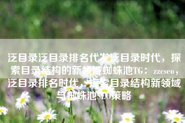 泛目录泛目录排名代发泛目录时代，探索目录结构的新领域蜘蛛池TG：zzcseo，泛目录排名时代，探索目录结构新领域与蜘蛛池SEO策略