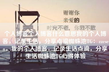个人博客个人博客什么意思我的个人博客，记录生活，分享点滴蜘蛛池TG：zzcseo，我的个人博客，记录生活点滴，分享生活蜘蛛池TG心得体验