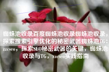 蜘蛛池收录百度蜘蛛池收录蜘蛛池收录，探索搜索引擎优化的秘密武器蜘蛛池TG：zzcseo，探索SEO秘密武器的关键，蜘蛛池收录与TG，zzcseo实践指南