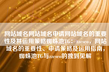 网站域名网站域名申请网站域名的重要性及其运用策略蜘蛛池TG：zzcseo，网站域名的重要性、申请策略及运用指南，蜘蛛池TG与zzcseo的独到见解