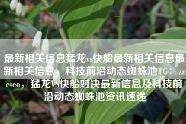 最新相关信息猛龙vs快船最新相关信息最新相关信息，科技前沿动态蜘蛛池TG：zzcseo，猛龙VS快船对决最新信息及科技前沿动态蜘蛛池资讯速递