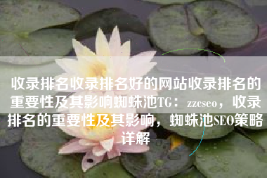 收录排名收录排名好的网站收录排名的重要性及其影响蜘蛛池TG：zzcseo，收录排名的重要性及其影响，蜘蛛池SEO策略详解