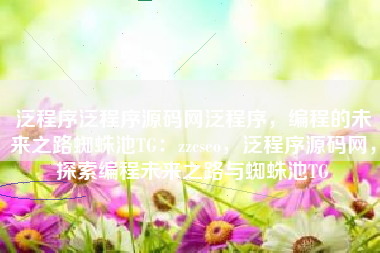 泛程序泛程序源码网泛程序，编程的未来之路蜘蛛池TG：zzcseo，泛程序源码网，探索编程未来之路与蜘蛛池TG