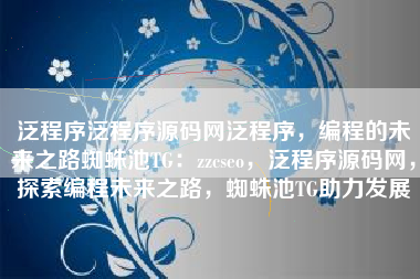 泛程序泛程序源码网泛程序，编程的未来之路蜘蛛池TG：zzcseo，泛程序源码网，探索编程未来之路，蜘蛛池TG助力发展