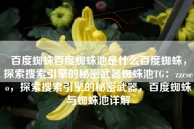 百度蜘蛛百度蜘蛛池是什么百度蜘蛛，探索搜索引擎的秘密武器蜘蛛池TG：zzcseo，探索搜索引擎的秘密武器，百度蜘蛛与蜘蛛池详解