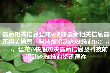 最新相关信息猛龙vs快船最新相关信息最新相关信息，科技前沿动态蜘蛛池TG：zzcseo，猛龙VS快船对决最新信息及科技前沿动态蜘蛛池资讯速递