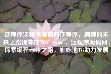 泛程序泛程序源码网泛程序，编程的未来之路蜘蛛池TG：zzcseo，泛程序源码网，探索编程未来之路，蜘蛛池TG助力发展
