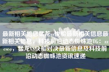 最新相关信息猛龙vs快船最新相关信息最新相关信息，科技前沿动态蜘蛛池TG：zzcseo，猛龙VS快船对决最新信息及科技前沿动态蜘蛛池资讯速递