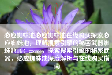 必应蜘蛛池必应蜘蛛池在线购买探索必应蜘蛛池，理解搜索引擎的秘密武器蜘蛛池TG：zzcseo，探索搜索引擎的秘密武器，必应蜘蛛池深度解析与在线购买指南