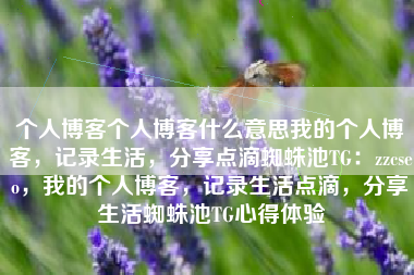 个人博客个人博客什么意思我的个人博客，记录生活，分享点滴蜘蛛池TG：zzcseo，我的个人博客，记录生活点滴，分享生活蜘蛛池TG心得体验