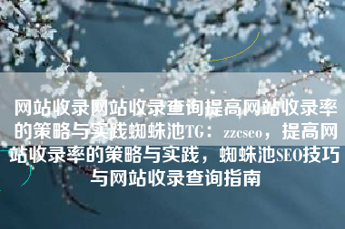 网站收录网站收录查询提高网站收录率的策略与实践蜘蛛池TG：zzcseo，提高网站收录率的策略与实践，蜘蛛池SEO技巧与网站收录查询指南
