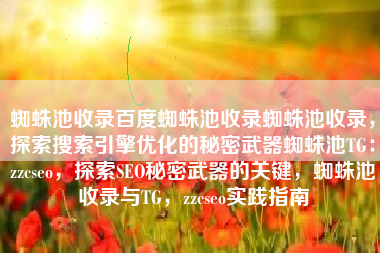 蜘蛛池收录百度蜘蛛池收录蜘蛛池收录，探索搜索引擎优化的秘密武器蜘蛛池TG：zzcseo，探索SEO秘密武器的关键，蜘蛛池收录与TG，zzcseo实践指南