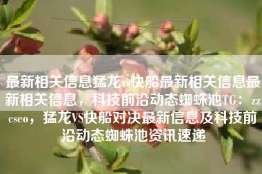 最新相关信息猛龙vs快船最新相关信息最新相关信息，科技前沿动态蜘蛛池TG：zzcseo，猛龙VS快船对决最新信息及科技前沿动态蜘蛛池资讯速递