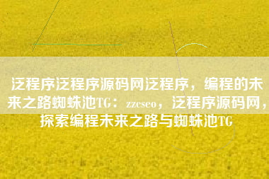 泛程序泛程序源码网泛程序，编程的未来之路蜘蛛池TG：zzcseo，泛程序源码网，探索编程未来之路与蜘蛛池TG