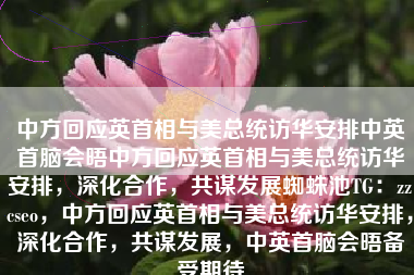 中方回应英首相与美总统访华安排中英首脑会晤中方回应英首相与美总统访华安排，深化合作，共谋发展蜘蛛池TG：zzcseo，中方回应英首相与美总统访华安排，深化合作，共谋发展，中英首脑会晤备受期待