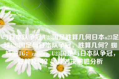 与日本队争冠 U23国足胜算几何日本u23足球U23国足与日本队争冠，胜算几何？蜘蛛池TG：zzcseo，U23国足与日本队争冠，胜算几何？足球对决前瞻分析