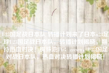U23国足战日本队 转播计划来了日本u23足球U23国足战日本队，转播计划揭晓，期待热血对决！蜘蛛池TG：zzcseo，U23国足对战日本队，热血对决转播计划揭晓！