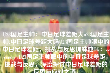 U23国足主帅：中日足球差距大u23国足主帅:中日足球差距大吗U23国足主帅眼中的中日足球差距，挑战与反思蜘蛛池TG：zzcseo，U23国足主帅眼中的中日足球差距，挑战与反思，深度探讨中日足球差距的反思与应对之道。