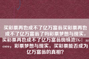 买彩票再也成不了亿万富翁买彩票再也成不了亿万富翁了吗彩票梦想与现实，买彩票再也成不了亿万富翁蜘蛛池TG：zzcseo，彩票梦想与现实，买彩票能否成为亿万富翁的真相？