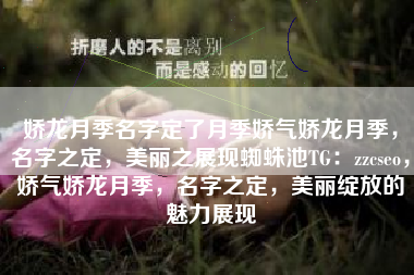 娇龙月季名字定了月季娇气娇龙月季，名字之定，美丽之展现蜘蛛池TG：zzcseo，娇气娇龙月季，名字之定，美丽绽放的魅力展现