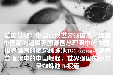 德国总理：中国已成世界强国之一德国中国新的超级强国德国总理眼中的中国，世界强国的崛起蜘蛛池TG：zzcseo，德国总理眼中的中国崛起，世界强国的新力量蜘蛛池TG报道