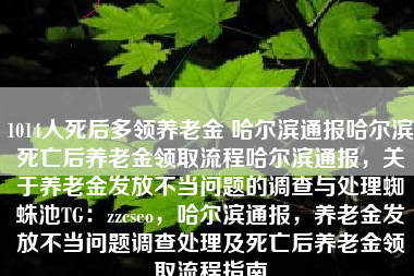 1014人死后多领养老金 哈尔滨通报哈尔滨死亡后养老金领取流程哈尔滨通报，关于养老金发放不当问题的调查与处理蜘蛛池TG：zzcseo，哈尔滨通报，养老金发放不当问题调查处理及死亡后养老金领取流程指南