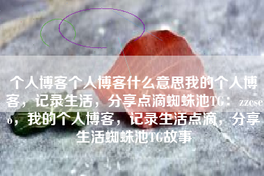 个人博客个人博客什么意思我的个人博客，记录生活，分享点滴蜘蛛池TG：zzcseo，我的个人博客，记录生活点滴，分享生活蜘蛛池TG故事