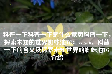 科普一下科普一下是什么意思科普一下，探索未知的世界蜘蛛池TG：zzcseo，科普一下的含义及探索未知世界的蜘蛛池TG介绍