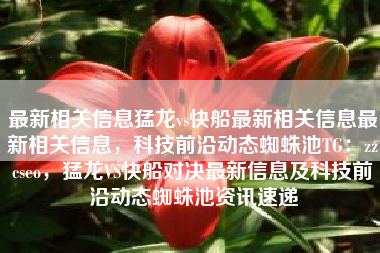 最新相关信息猛龙vs快船最新相关信息最新相关信息，科技前沿动态蜘蛛池TG：zzcseo，猛龙VS快船对决最新信息及科技前沿动态蜘蛛池资讯速递