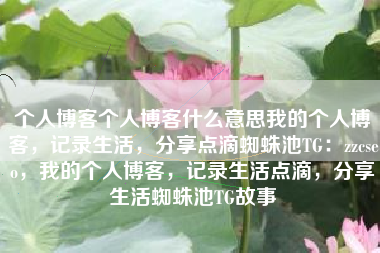 个人博客个人博客什么意思我的个人博客，记录生活，分享点滴蜘蛛池TG：zzcseo，我的个人博客，记录生活点滴，分享生活蜘蛛池TG故事