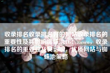 收录排名收录排名好的网站收录排名的重要性及其影响蜘蛛池TG：zzcseo，收录排名的重要性及其影响，优质网站与蜘蛛池策略