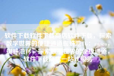 软件下载软件下载商店软件下载，探索数字世界的便捷通道蜘蛛池TG：zzcseo，蜘蛛池TG，探索数字世界的便捷通道，软件下载商店一站式服务