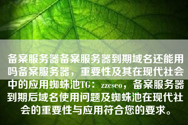 备案服务器备案服务器到期域名还能用吗备案服务器，重要性及其在现代社会中的应用蜘蛛池TG：zzcseo，备案服务器到期后域名使用问题及蜘蛛池在现代社会的重要性与应用符合您的要求。