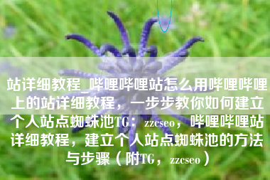 站详细教程_哔哩哔哩站怎么用哔哩哔哩上的站详细教程，一步步教你如何建立个人站点蜘蛛池TG：zzcseo，哔哩哔哩站详细教程，建立个人站点蜘蛛池的方法与步骤（附TG，zzcseo）