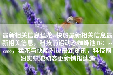 最新相关信息猛龙vs快船最新相关信息最新相关信息，科技前沿动态蜘蛛池TG：zzcseo，猛龙与快船对决最新资讯，科技前沿蜘蛛池动态更新情报速递
