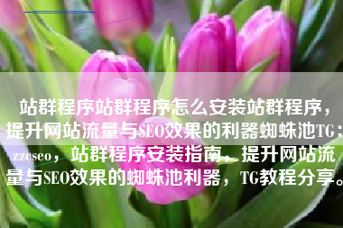 站群程序站群程序怎么安装站群程序，提升网站流量与SEO效果的利器蜘蛛池TG：zzcseo，站群程序安装指南，提升网站流量与SEO效果的蜘蛛池利器，TG教程分享。