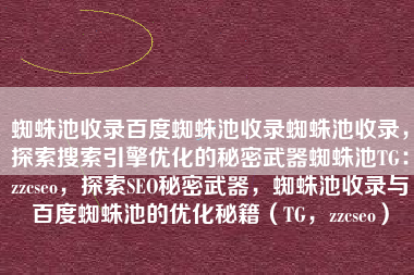 蜘蛛池收录百度蜘蛛池收录蜘蛛池收录，探索搜索引擎优化的秘密武器蜘蛛池TG：zzcseo，探索SEO秘密武器，蜘蛛池收录与百度蜘蛛池的优化秘籍（TG，zzcseo）