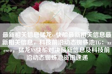 最新相关信息猛龙vs快船最新相关信息最新相关信息，科技前沿动态蜘蛛池TG：zzcseo，猛龙VS快船对决最新信息及科技前沿动态蜘蛛池资讯速递