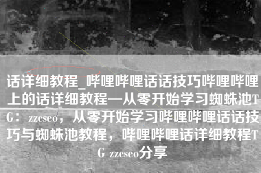 话详细教程_哔哩哔哩话话技巧哔哩哔哩上的话详细教程—从零开始学习蜘蛛池TG：zzcseo，从零开始学习哔哩哔哩话话技巧与蜘蛛池教程，哔哩哔哩话详细教程TG zzcseo分享