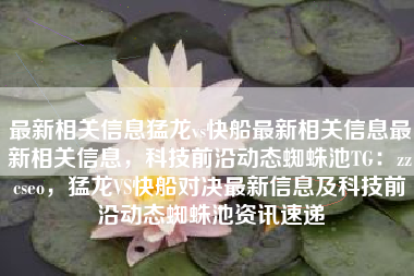 最新相关信息猛龙vs快船最新相关信息最新相关信息，科技前沿动态蜘蛛池TG：zzcseo，猛龙VS快船对决最新信息及科技前沿动态蜘蛛池资讯速递