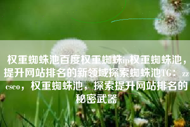 权重蜘蛛池百度权重蜘蛛ip权重蜘蛛池，提升网站排名的新领域探索蜘蛛池TG：zzcseo，权重蜘蛛池，探索提升网站排名的秘密武器