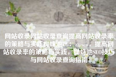 网站收录网站收录查询提高网站收录率的策略与实践蜘蛛池TG：zzcseo，提高网站收录率的策略与实践，蜘蛛池SEO技巧与网站收录查询指南