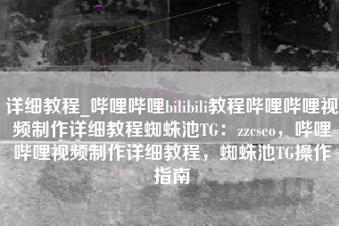 详细教程_哔哩哔哩bilibili教程哔哩哔哩视频制作详细教程蜘蛛池TG：zzcseo，哔哩哔哩视频制作详细教程，蜘蛛池TG操作指南