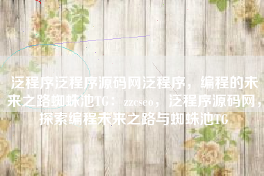 泛程序泛程序源码网泛程序，编程的未来之路蜘蛛池TG：zzcseo，泛程序源码网，探索编程未来之路与蜘蛛池TG
