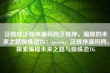 泛程序泛程序源码网泛程序，编程的未来之路蜘蛛池TG：zzcseo，泛程序源码网，探索编程未来之路与蜘蛛池TG